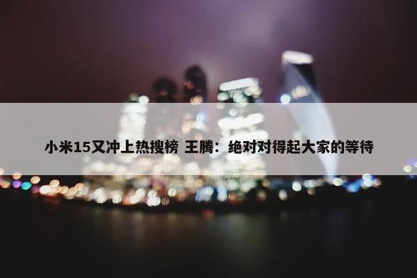 小米15又冲上热搜榜 王腾：绝对对得起大家的等待