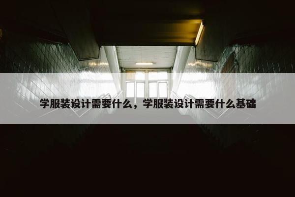 学服装设计需要什么，学服装设计需要什么基础