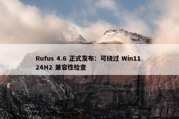 Rufus 4.6 正式发布：可绕过 Win11 24H2 兼容性检查