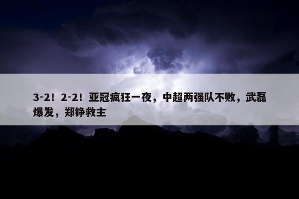 3-2！2-2！亚冠疯狂一夜，中超两强队不败，武磊爆发，郑铮救主