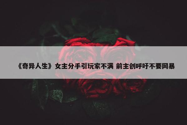 《奇异人生》女主分手引玩家不满 前主创呼吁不要网暴