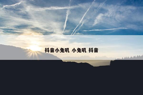 抖音小兔叽 小兔叽 抖音