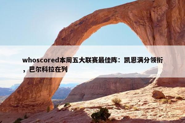 whoscored本周五大联赛最佳阵：凯恩满分领衔，巴尔科拉在列