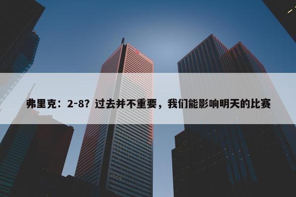 弗里克：2-8？过去并不重要，我们能影响明天的比赛