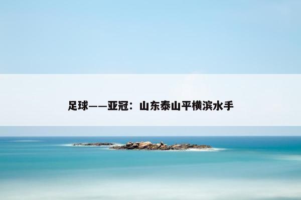 足球——亚冠：山东泰山平横滨水手