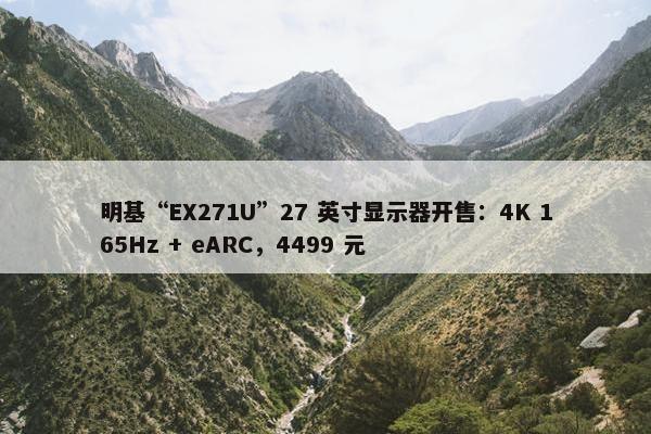 明基“EX271U”27 英寸显示器开售：4K 165Hz + eARC，4499 元