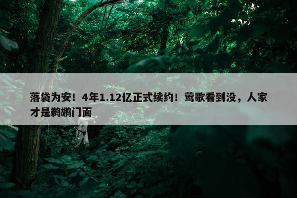 落袋为安！4年1.12亿正式续约！莺歌看到没，人家才是鹈鹕门面