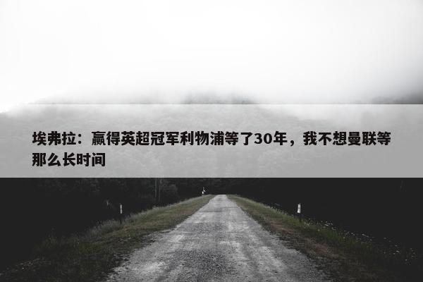 埃弗拉：赢得英超冠军利物浦等了30年，我不想曼联等那么长时间