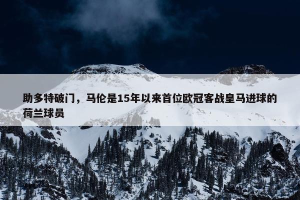 助多特破门，马伦是15年以来首位欧冠客战皇马进球的荷兰球员