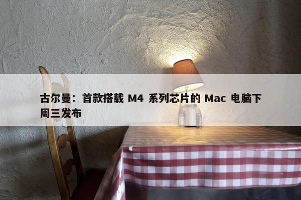 古尔曼：首款搭载 M4 系列芯片的 Mac 电脑下周三发布