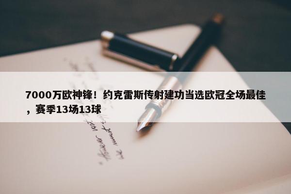 7000万欧神锋！约克雷斯传射建功当选欧冠全场最佳，赛季13场13球