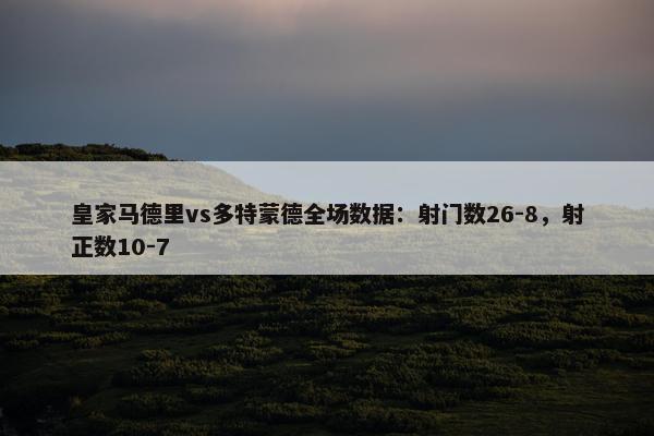 皇家马德里vs多特蒙德全场数据：射门数26-8，射正数10-7