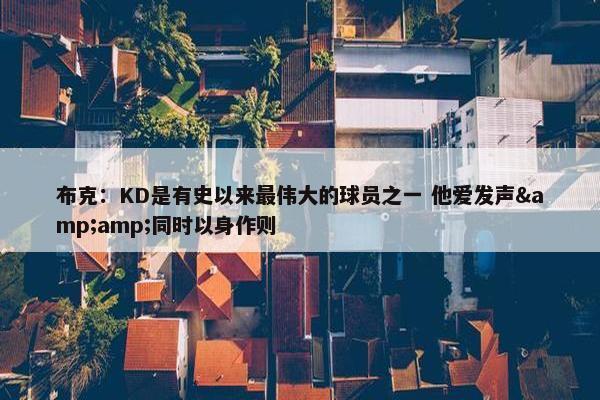 布克：KD是有史以来最伟大的球员之一 他爱发声&amp;同时以身作则