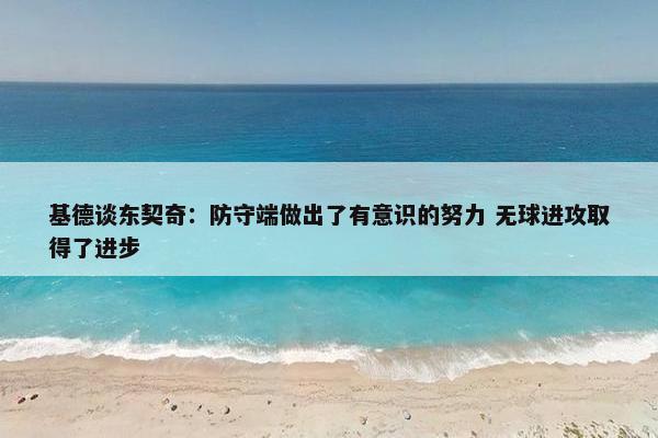 基德谈东契奇：防守端做出了有意识的努力 无球进攻取得了进步