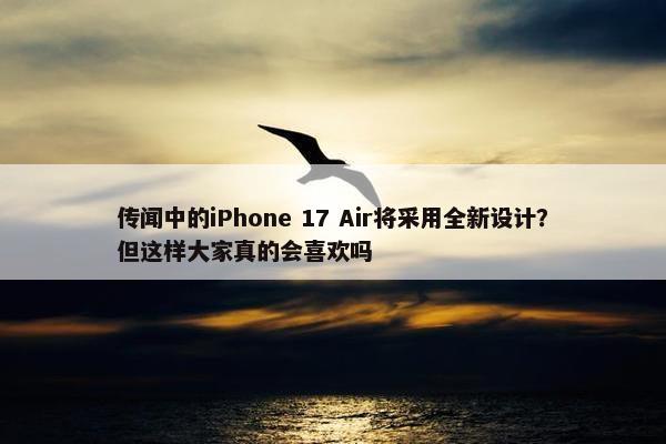 传闻中的iPhone 17 Air将采用全新设计？但这样大家真的会喜欢吗