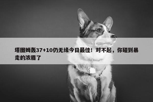 塔图姆轰37+10仍无缘今日最佳！对不起，你碰到暴走的浓眉了