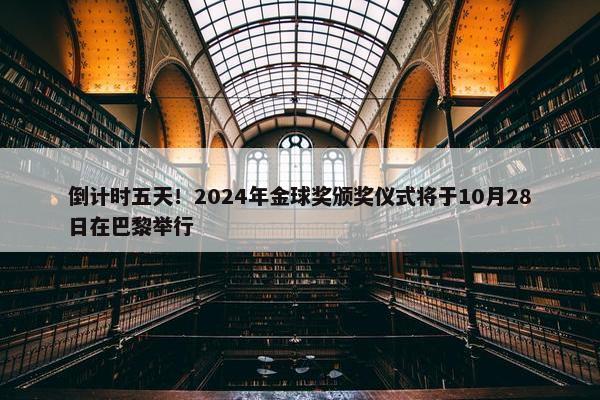 倒计时五天！2024年金球奖颁奖仪式将于10月28日在巴黎举行