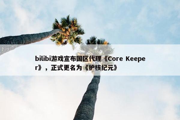 bilibi游戏宣布国区代理《Core Keeper》，正式更名为《护核纪元》