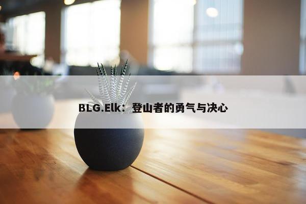 BLG.Elk：登山者的勇气与决心