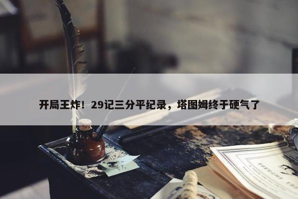 开局王炸！29记三分平纪录，塔图姆终于硬气了