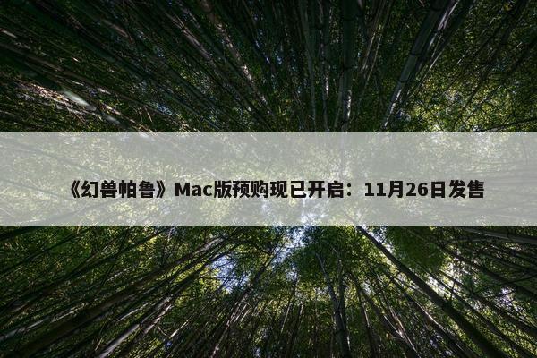 《幻兽帕鲁》Mac版预购现已开启：11月26日发售