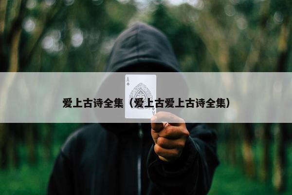 爱上古诗全集（爱上古爱上古诗全集）