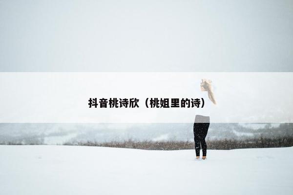 抖音桃诗欣（桃姐里的诗）