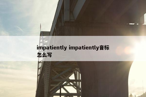 impatiently impatiently音标怎么写