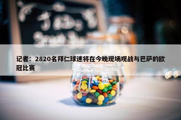 记者：2820名拜仁球迷将在今晚现场观战与巴萨的欧冠比赛