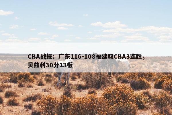 CBA战报：广东116-108福建取CBA3连胜，贝兹利30分13板