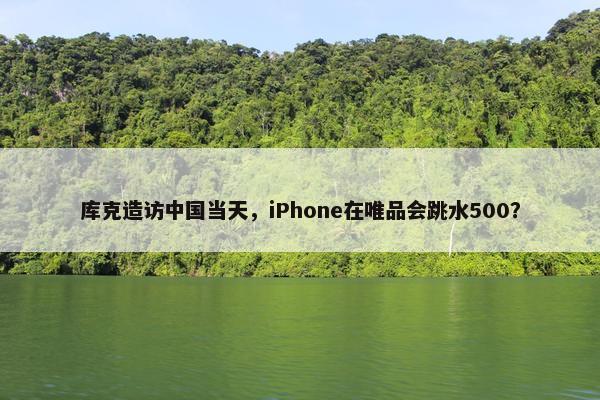 库克造访中国当天，iPhone在唯品会跳水500？