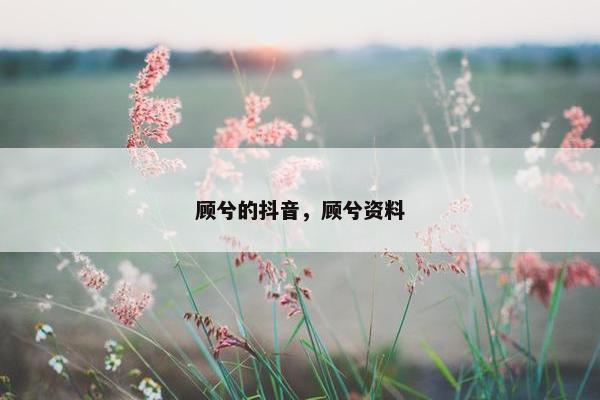 顾兮的抖音，顾兮资料