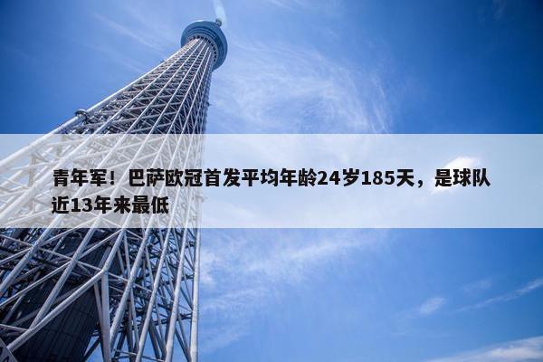 青年军！巴萨欧冠首发平均年龄24岁185天，是球队近13年来最低