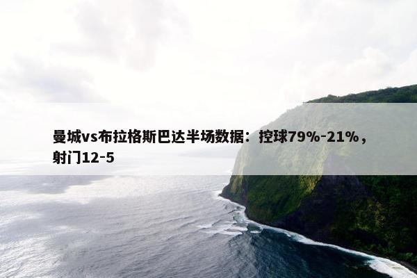 曼城vs布拉格斯巴达半场数据：控球79%-21%，射门12-5