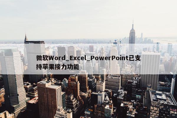 微软Word_Excel_PowerPoint已支持苹果接力功能