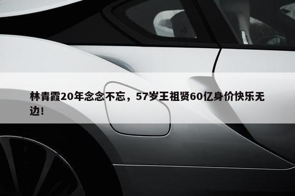 林青霞20年念念不忘，57岁王祖贤60亿身价快乐无边！