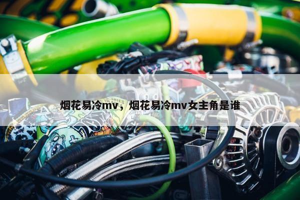 烟花易冷mv，烟花易冷mv女主角是谁