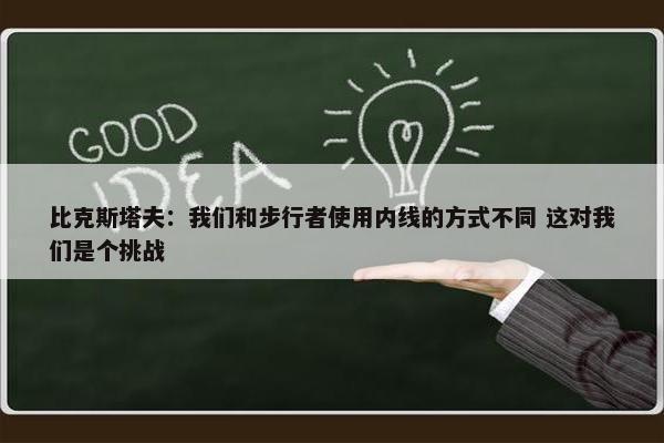 比克斯塔夫：我们和步行者使用内线的方式不同 这对我们是个挑战