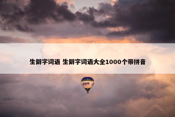 生僻字词语 生僻字词语大全1000个带拼音