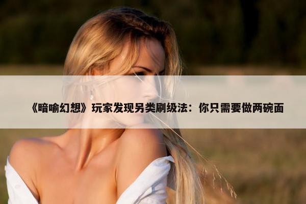 《暗喻幻想》玩家发现另类刷级法：你只需要做两碗面