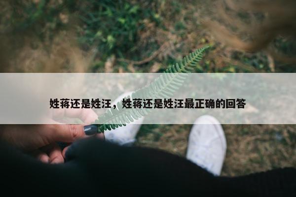 姓蒋还是姓汪，姓蒋还是姓汪最正确的回答