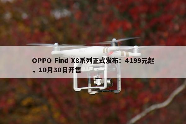 OPPO Find X8系列正式发布：4199元起，10月30日开售