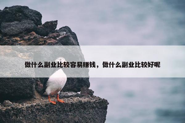 做什么副业比较容易赚钱，做什么副业比较好呢