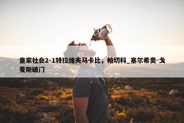 皇家社会2-1特拉维夫马卡比，帕切科_塞尔希奥-戈麦斯破门