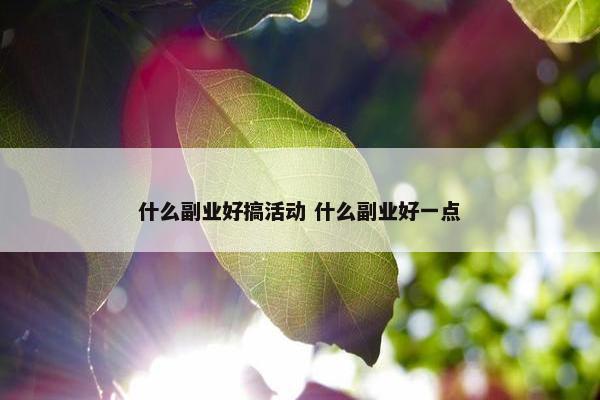 什么副业好搞活动 什么副业好一点