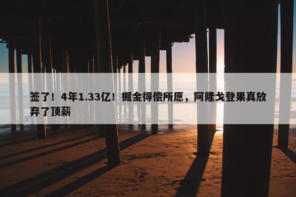 签了！4年1.33亿！掘金得偿所愿，阿隆戈登果真放弃了顶薪