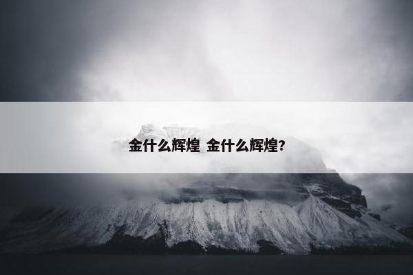 金什么辉煌 金什么辉煌?