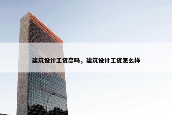 建筑设计工资高吗，建筑设计工资怎么样