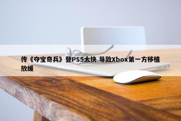 传《夺宝奇兵》登PS5太快 导致Xbox第一方移植放缓