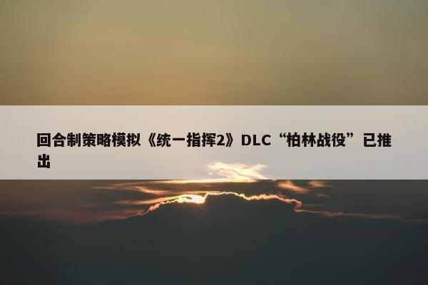 回合制策略模拟《统一指挥2》DLC“柏林战役”已推出